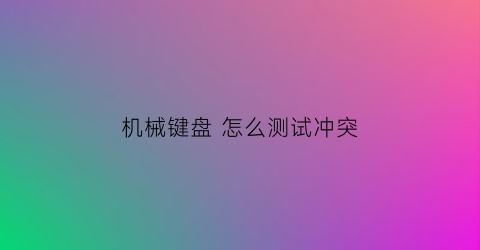 机械键盘 怎么测试冲突